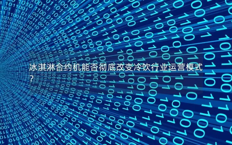 冰淇淋合约机能否彻底改变冷饮行业运营模式？