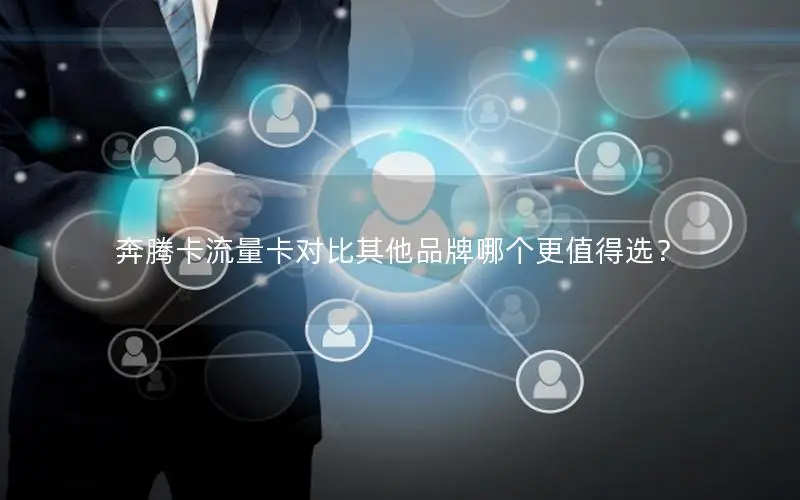 奔腾卡流量卡对比其他品牌哪个更值得选？