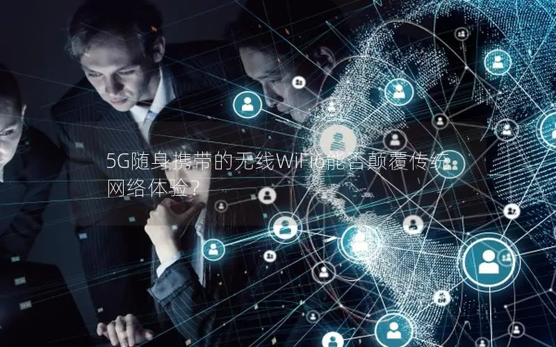 5G随身携带的无线WiFi6能否颠覆传统网络体验？