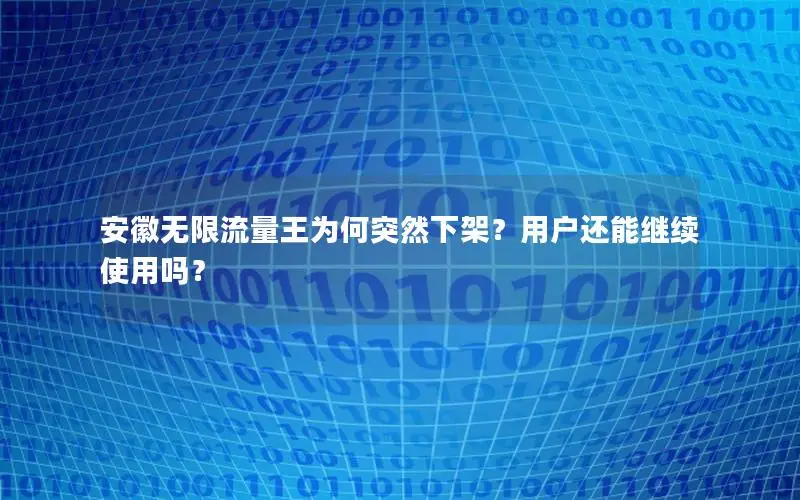 安徽无限流量王为何突然下架？用户还能继续使用吗？
