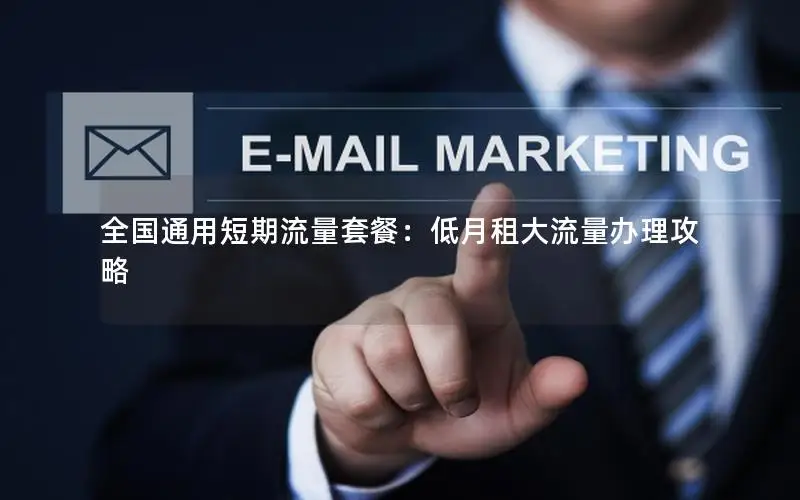 全国通用短期流量套餐：低月租大流量办理攻略