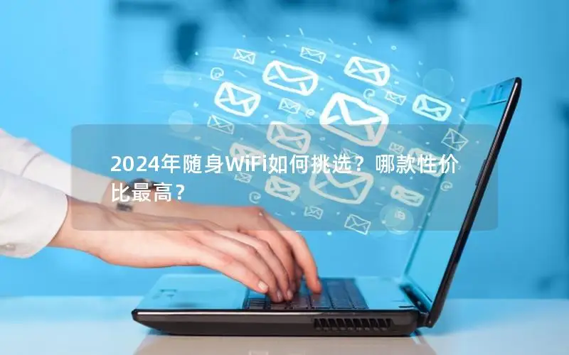 2024年随身WiFi如何挑选？哪款性价比最高？