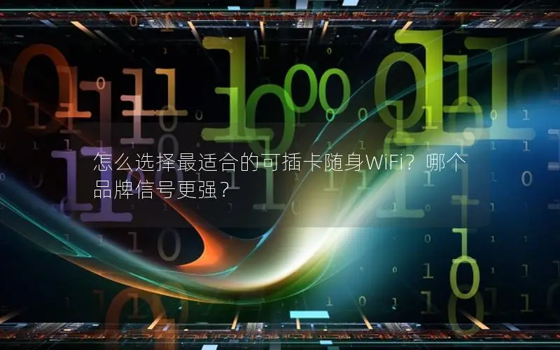 怎么选择最适合的可插卡随身WiFi？哪个品牌信号更强？