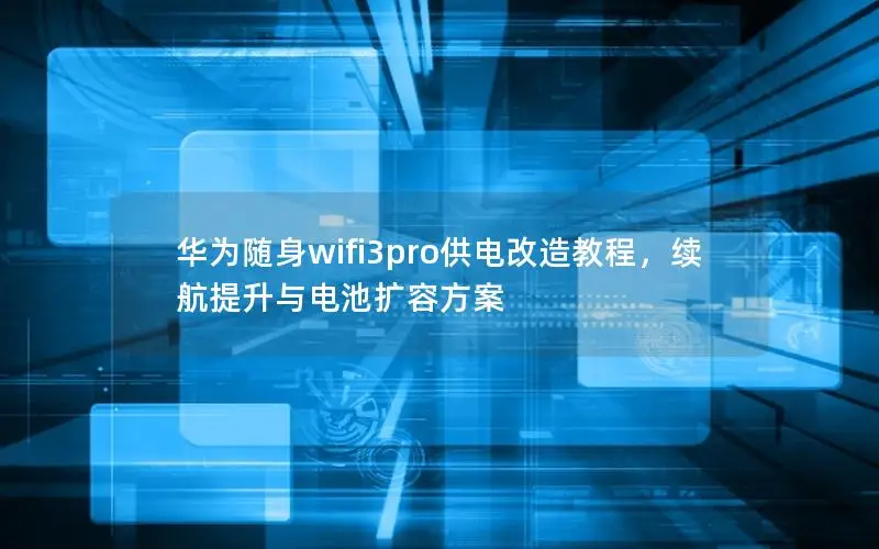 华为随身wifi3pro供电改造教程，续航提升与电池扩容方案