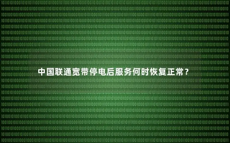 中国联通宽带停电后服务何时恢复正常？