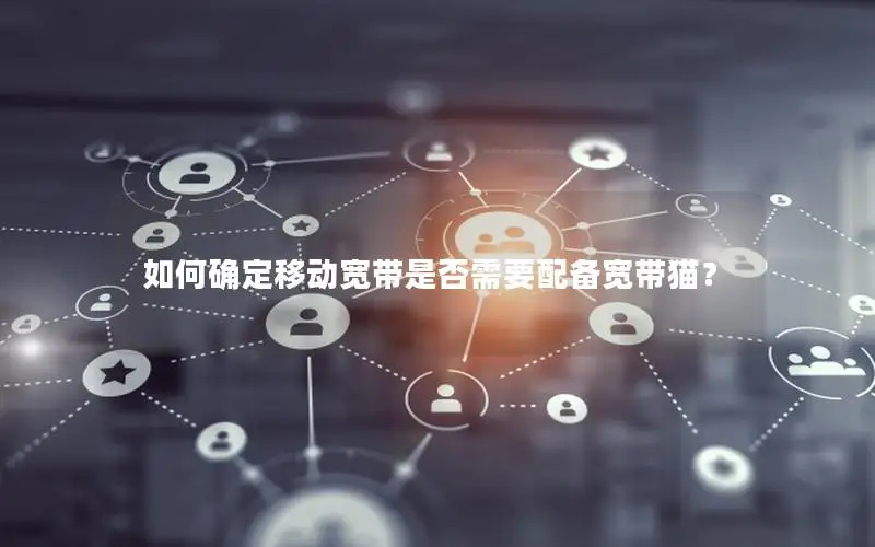 如何确定移动宽带是否需要配备宽带猫？
