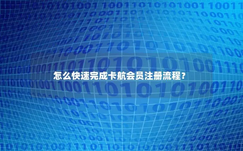 怎么快速完成卡航会员注册流程？