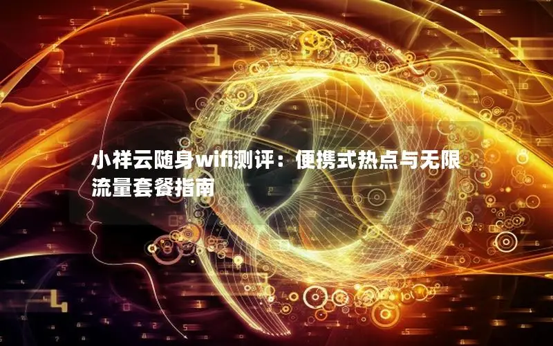 小祥云随身wifi测评：便携式热点与无限流量套餐指南