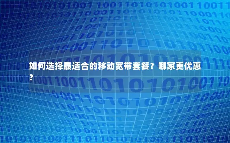 如何选择最适合的移动宽带套餐？哪家更优惠？