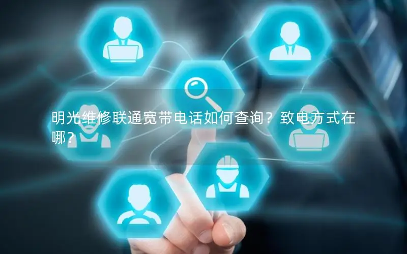 明光维修联通宽带电话如何查询？致电方式在哪？