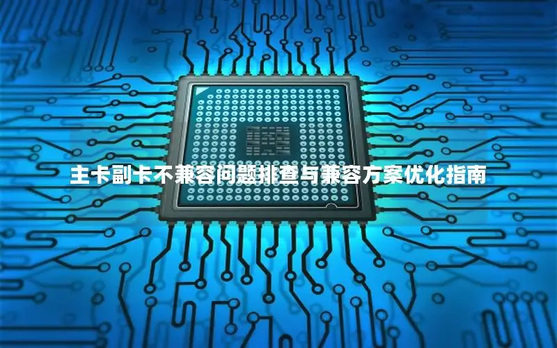 主卡副卡不兼容问题排查与兼容方案优化指南