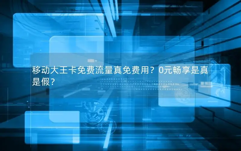 移动大王卡免费流量真免费用？0元畅享是真是假？