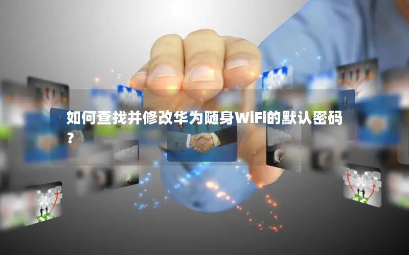 如何查找并修改华为随身WiFi的默认密码？