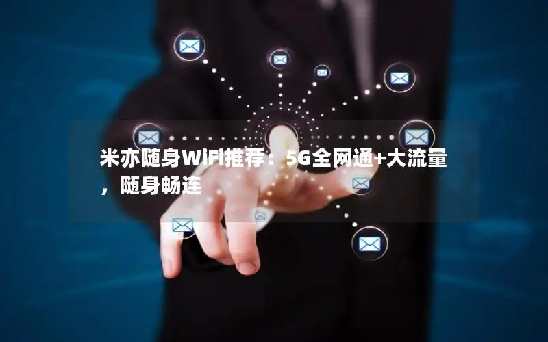 米亦随身WiFi推荐：5G全网通+大流量，随身畅连