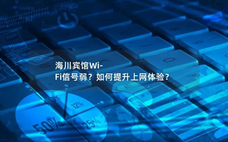 海川宾馆Wi-Fi信号弱？如何提升上网体验？
