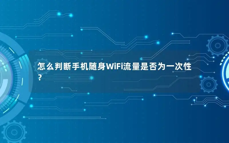 怎么判断手机随身WiFi流量是否为一次性？