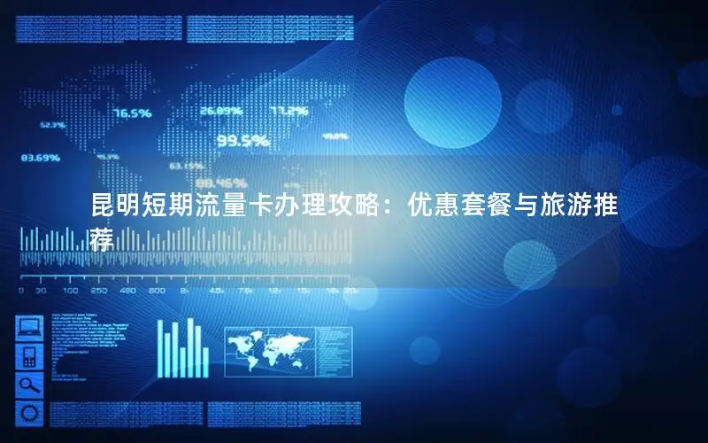 昆明短期流量卡办理攻略：优惠套餐与旅游推荐