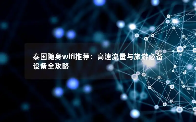 泰国随身wifi推荐：高速流量与旅游必备设备全攻略