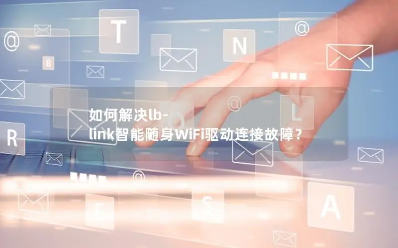 如何解决lb-link智能随身WiFi驱动连接故障？