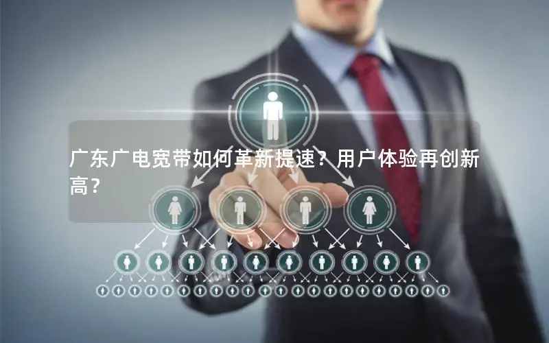 广东广电宽带如何革新提速？用户体验再创新高？