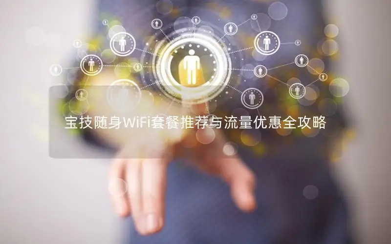宝技随身WiFi套餐推荐与流量优惠全攻略