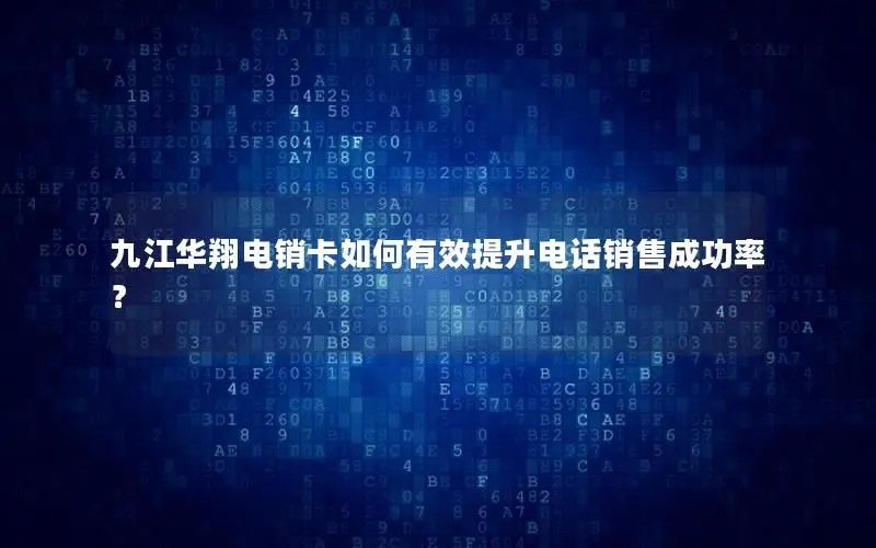 九江华翔电销卡如何有效提升电话销售成功率？