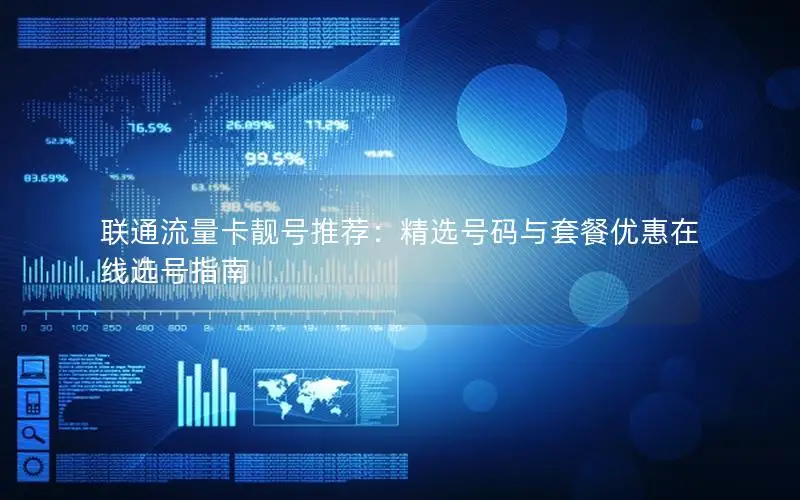 联通流量卡靓号推荐：精选号码与套餐优惠在线选号指南