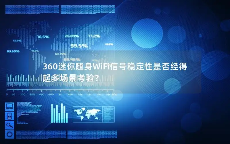 360迷你随身WiFi信号稳定性是否经得起多场景考验？