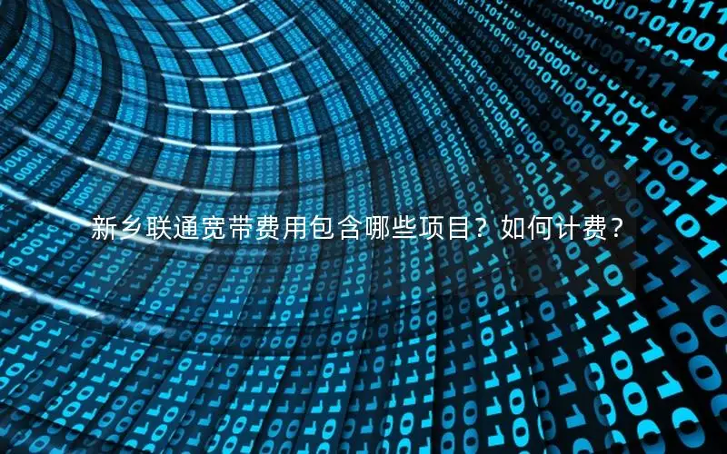新乡联通宽带费用包含哪些项目？如何计费？