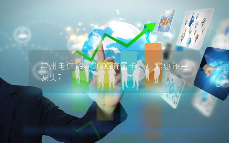 常州电信19元200G流量卡，真实惠还是噱头？