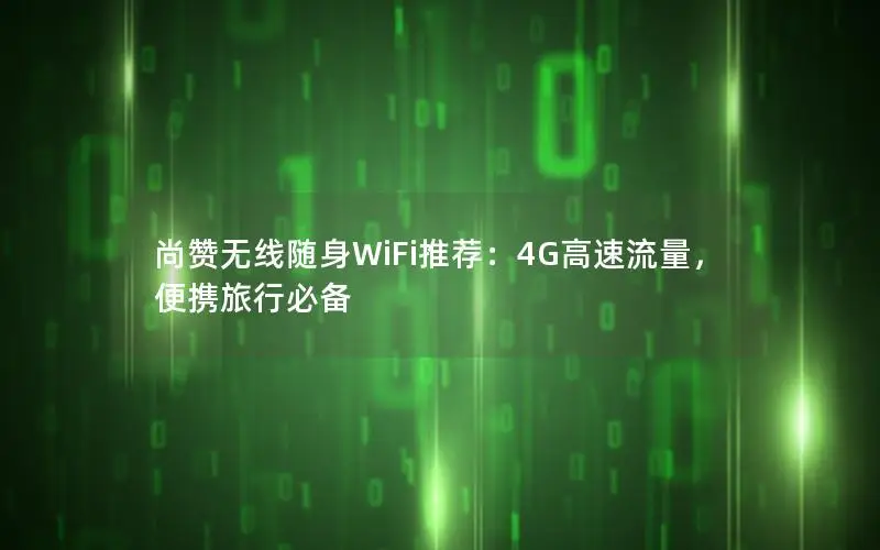 尚赞无线随身WiFi推荐：4G高速流量，便携旅行必备