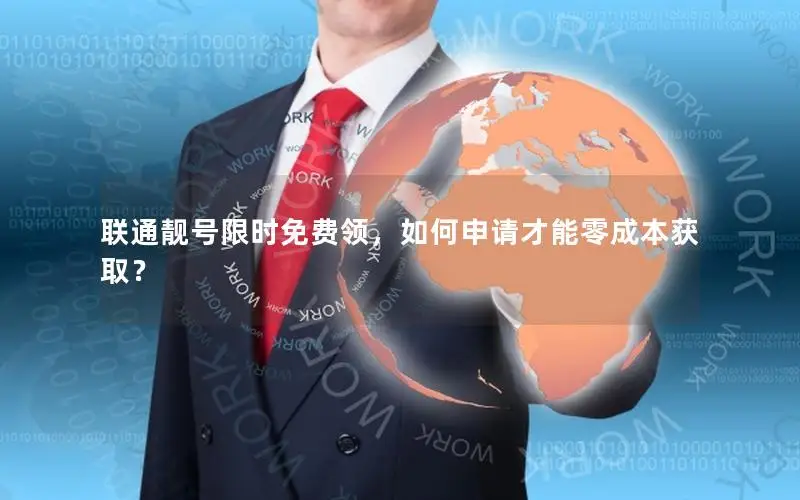 联通靓号限时免费领，如何申请才能零成本获取？