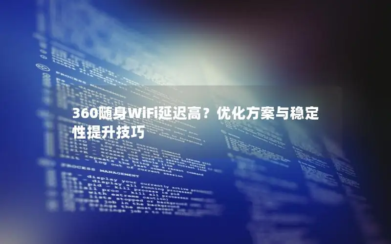 360随身WiFi延迟高？优化方案与稳定性提升技巧