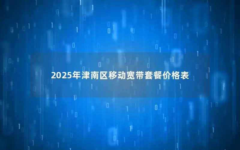 2025年津南区移动宽带套餐价格表