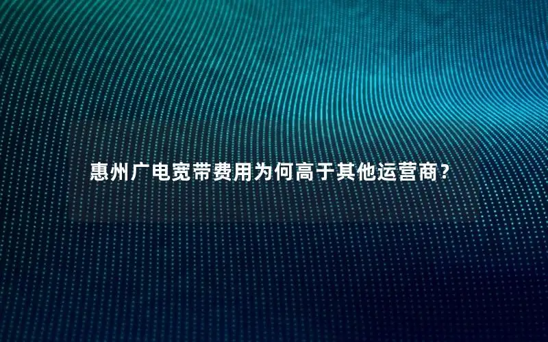惠州广电宽带费用为何高于其他运营商？