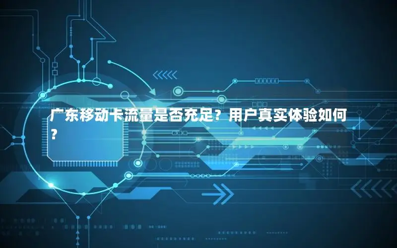 广东移动卡流量是否充足？用户真实体验如何？