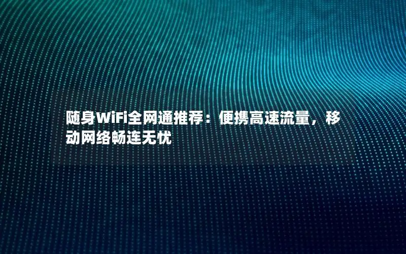 随身WiFi全网通推荐：便携高速流量，移动网络畅连无忧