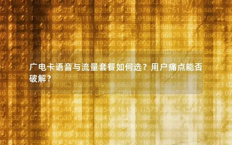 广电卡语音与流量套餐如何选？用户痛点能否破解？