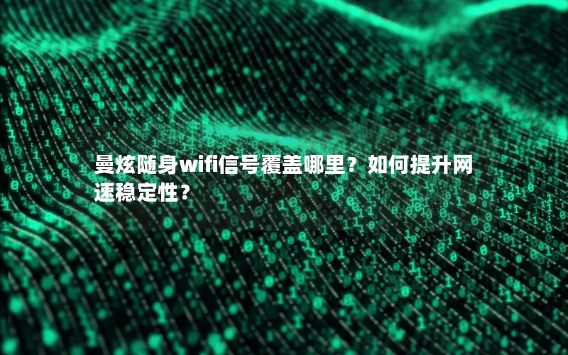 曼炫随身wifi信号覆盖哪里？如何提升网速稳定性？