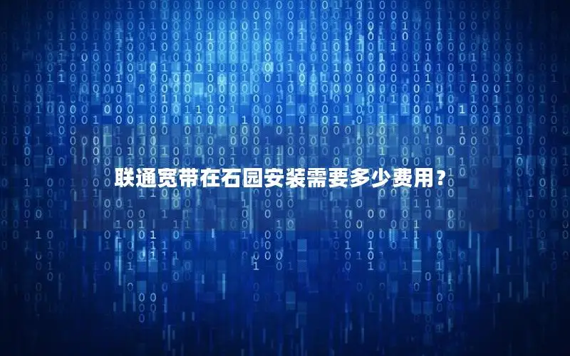联通宽带在石园安装需要多少费用？