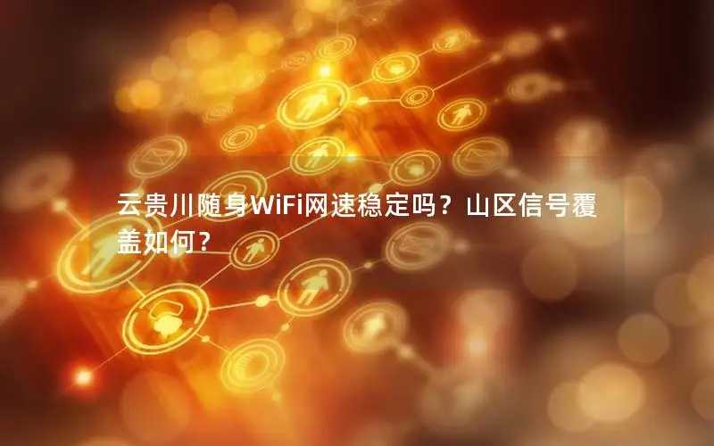 云贵川随身WiFi网速稳定吗？山区信号覆盖如何？