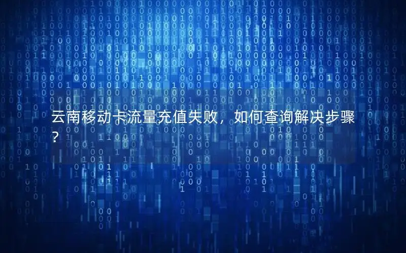 云南移动卡流量充值失败，如何查询解决步骤？