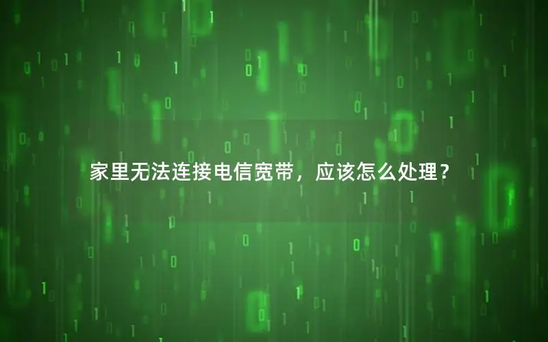 家里无法连接电信宽带，应该怎么处理？