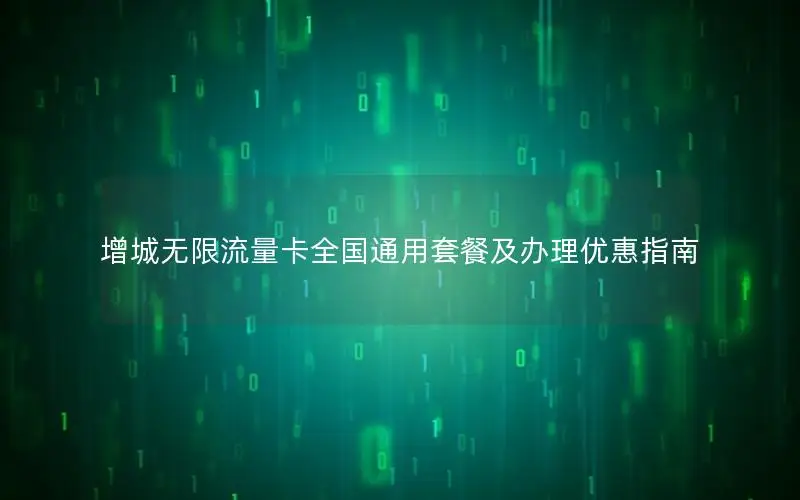 增城无限流量卡全国通用套餐及办理优惠指南