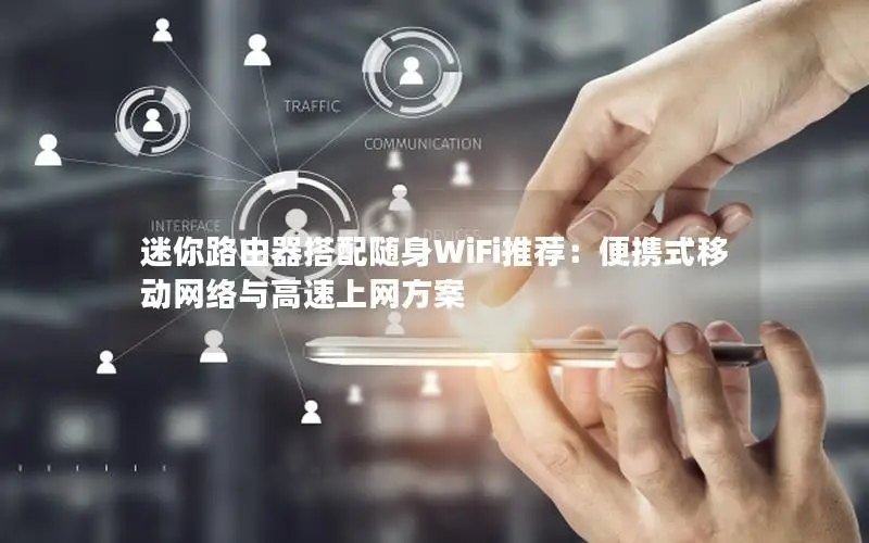迷你路由器搭配随身WiFi推荐：便携式移动网络与高速上网方案