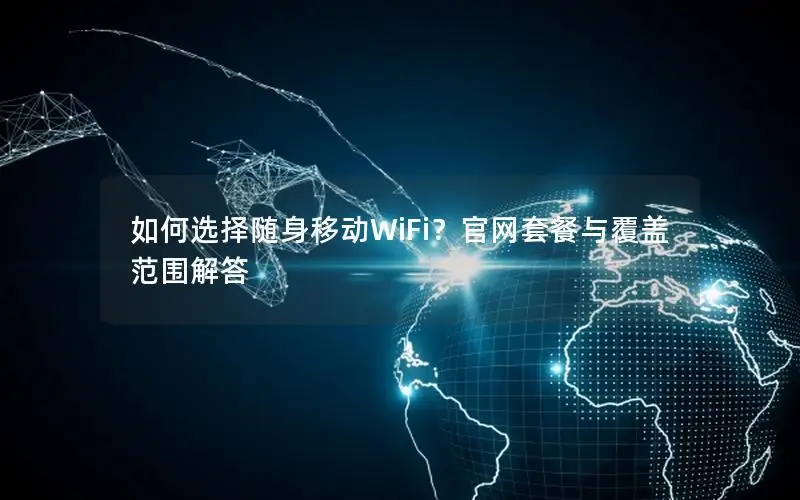 如何选择随身移动WiFi？官网套餐与覆盖范围解答