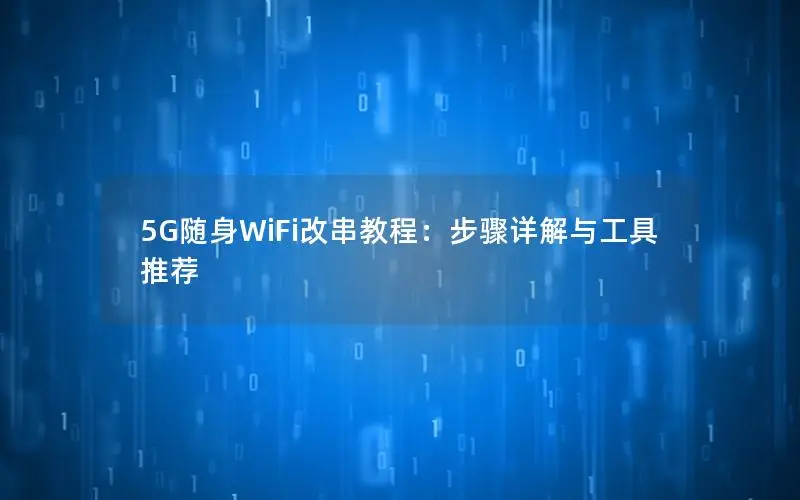 5G随身WiFi改串教程：步骤详解与工具推荐