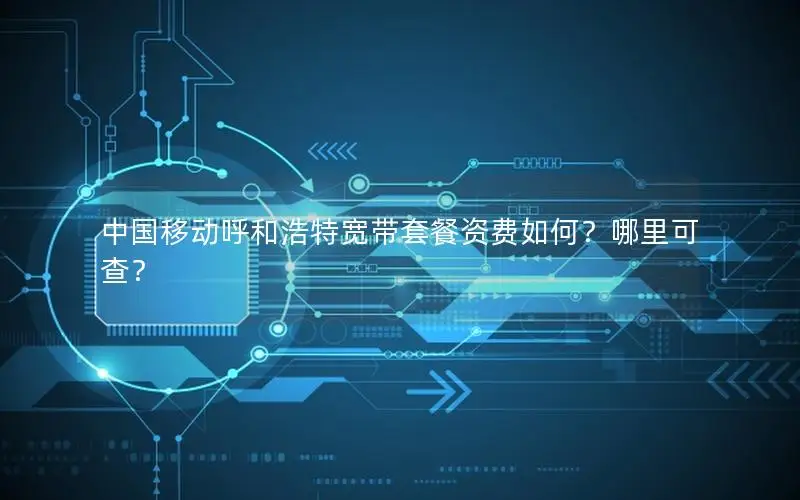 中国移动呼和浩特宽带套餐资费如何？哪里可查？