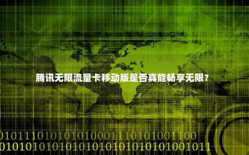 腾讯无限流量卡移动版是否真能畅享无限？