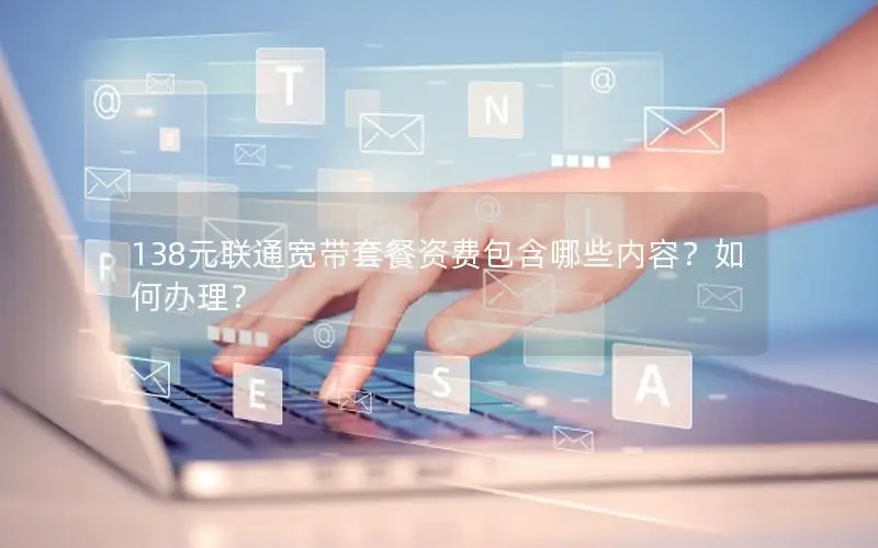 138元联通宽带套餐资费包含哪些内容？如何办理？